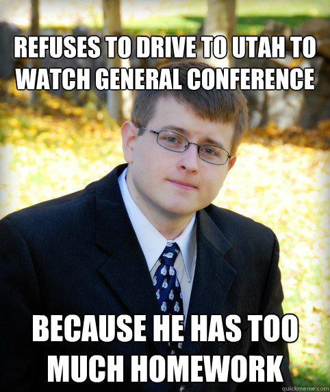 Refuses to drive to utah to watch general conference Because he has too much homework  Mormon Meme