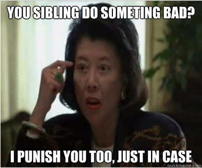 you sibling do someting bad? I punish you too, just in case  