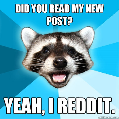 did you read my new post? yeah, i reddit.  Lame Pun Coon
