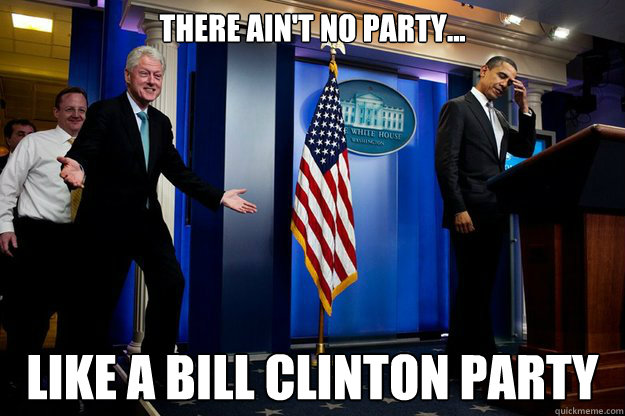 There ain't no party... like a bill clinton party - There ain't no party... like a bill clinton party  Bill Clinton