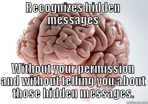 RECOGNIZES HIDDEN MESSAGES WITHOUT YOUR PERMISSION AND WITHOUT TELLING YOU ABOUT THOSE HIDDEN MESSAGES. Scumbag Brain