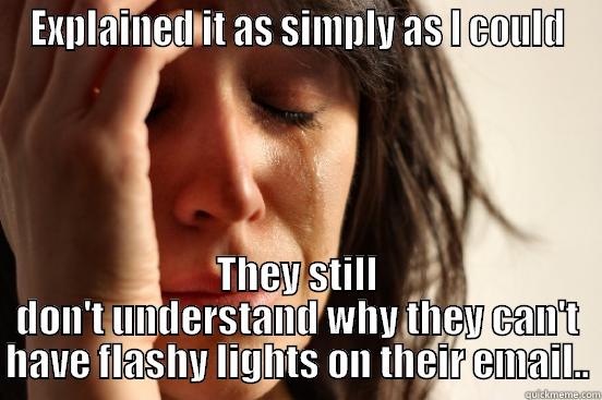 EXPLAINED IT AS SIMPLY AS I COULD THEY STILL DON'T UNDERSTAND WHY THEY CAN'T HAVE FLASHY LIGHTS ON THEIR EMAIL.. First World Problems
