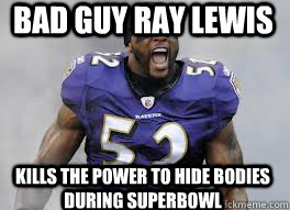 bad guy ray lewis kills the power to hide bodies during superbowl  