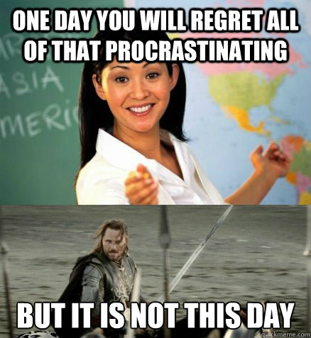 One day you will regret all of that procrastinating but it is not this day - One day you will regret all of that procrastinating but it is not this day  Misc