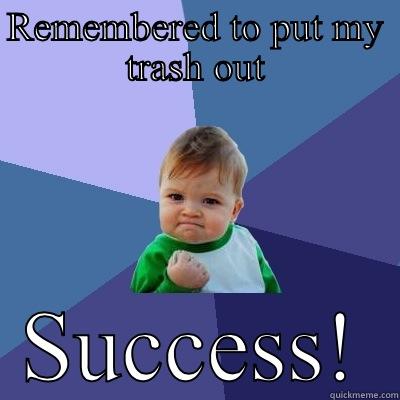 REMEMBERED TO PUT MY TRASH OUT SUCCESS! Success Kid