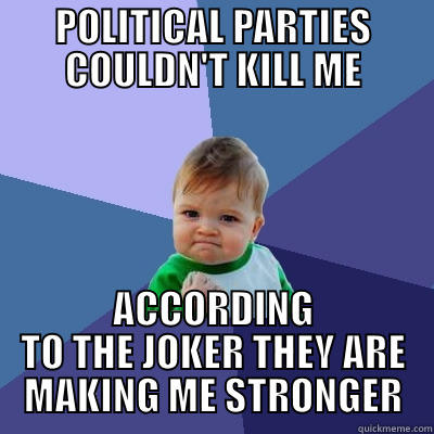 POLITICAL PARTIES COULDN'T KILL ME ACCORDING TO THE JOKER THEY ARE MAKING ME STRONGER Success Kid