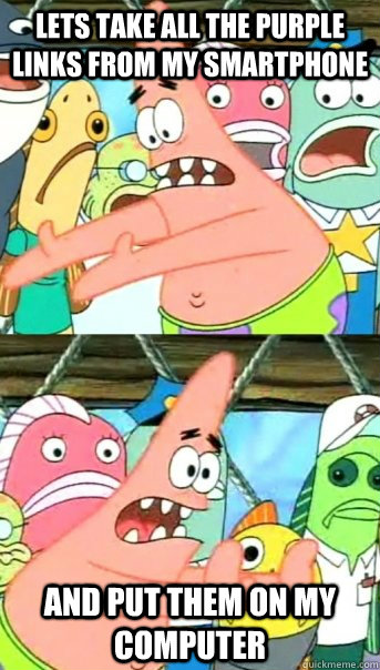 Lets take all the purple links from my smartphone and put them on my computer - Lets take all the purple links from my smartphone and put them on my computer  Push it somewhere else Patrick