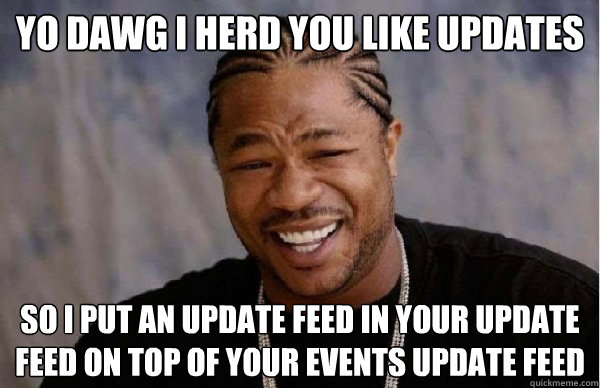 yo dawg i herd you like updates so i put an update feed in your update feed on top of your events update feed - yo dawg i herd you like updates so i put an update feed in your update feed on top of your events update feed  Facebook engineer xzibit