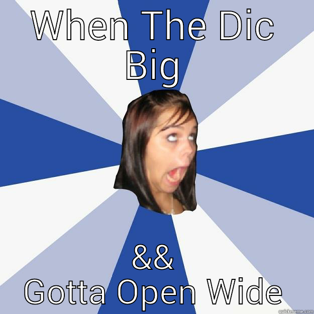 Open Open - WHEN THE DIC BIG && GOTTA OPEN WIDE Annoying Facebook Girl