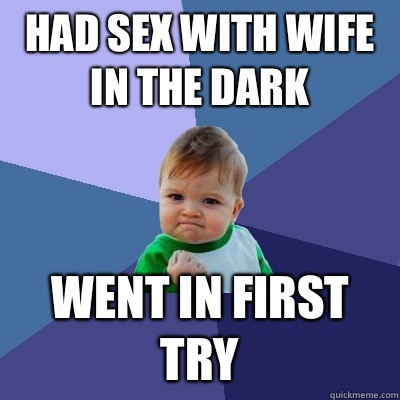Had sex with wife in the dark Went in first try  Success Kid
