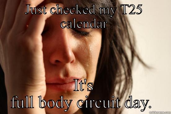 JUST CHECKED MY T25 CALENDAR IT'S FULL BODY CIRCUIT DAY.  First World Problems