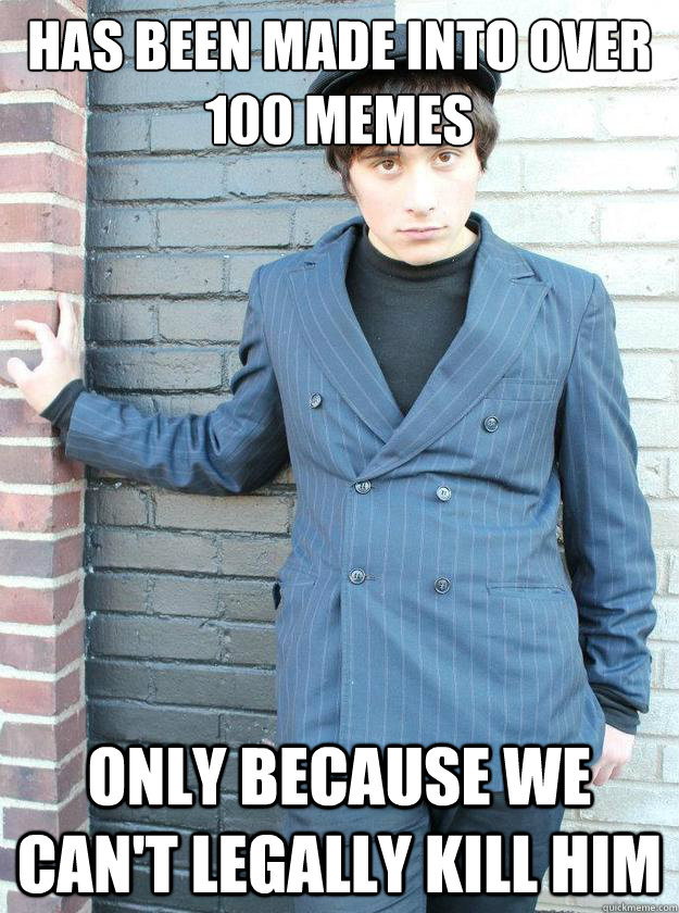 Has been made into over 100 memes Only because we can't legally kill him - Has been made into over 100 memes Only because we can't legally kill him  Hipster Alejandro