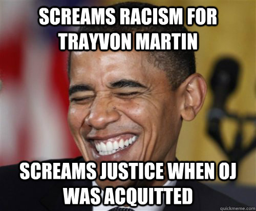 SCREAMS RACISM FOR TRAYVON MARTIN SCREAMS JUSTICE WHEN OJ WAS ACQUITTED  Scumbag Obama