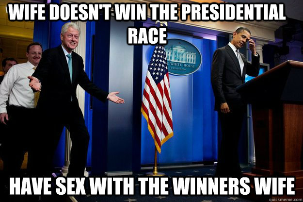 wife doesn't win the presidential race have sex with the winners wife   Inappropriate Timing Bill Clinton