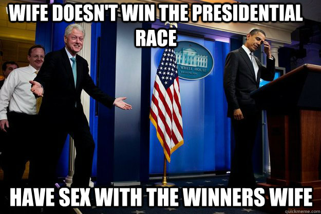 wife doesn't win the presidential race have sex with the winners wife  - wife doesn't win the presidential race have sex with the winners wife   Inappropriate Timing Bill Clinton
