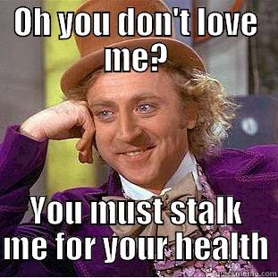 OH YOU DON'T LOVE ME? YOU MUST STALK ME FOR YOUR HEALTH Condescending Wonka