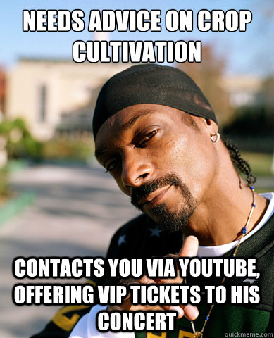 Needs advice on crop cultivation contacts you via youtube, offering vip tickets to his concert  