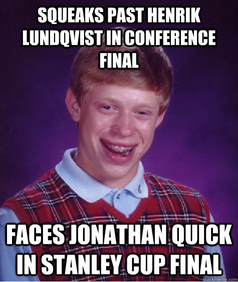 squeaks past henrik lundqvist in conference final faces jonathan quick in stanley cup final - squeaks past henrik lundqvist in conference final faces jonathan quick in stanley cup final  Bad Luck Brian