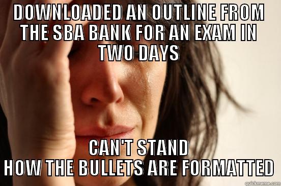 DOWNLOADED AN OUTLINE FROM THE SBA BANK FOR AN EXAM IN TWO DAYS CAN'T STAND HOW THE BULLETS ARE FORMATTED First World Problems