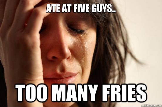 Ate at Five Guys.. too many fries - Ate at Five Guys.. too many fries  First World Problems