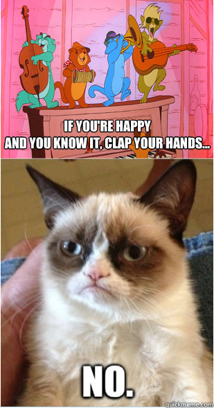 if you're happy 
and you know it, clap your hands... - if you're happy 
and you know it, clap your hands...  Grumpy Cat Aristocats NO