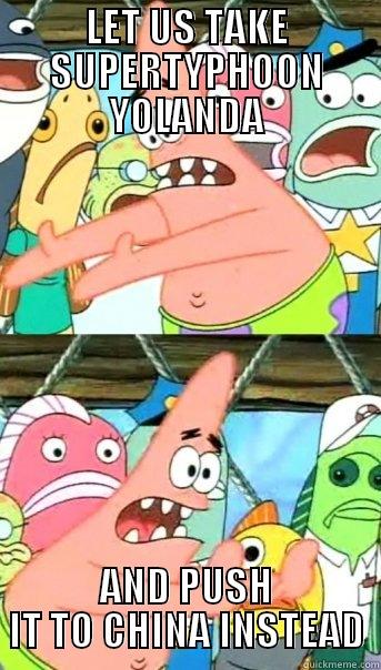 LET US TAKE SUPERTYPHOON YOLANDA AND PUSH IT TO CHINA INSTEAD Push it somewhere else Patrick