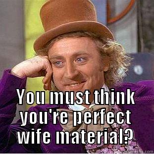  YOU MUST THINK YOU'RE PERFECT WIFE MATERIAL? Condescending Wonka