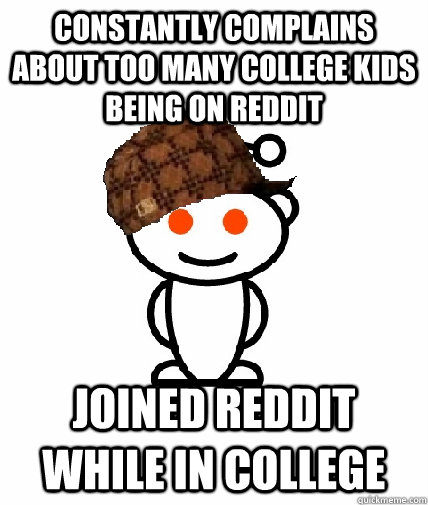 Constantly complains about too many college kids being on reddit joined reddit while in college   Scumbag Redditor