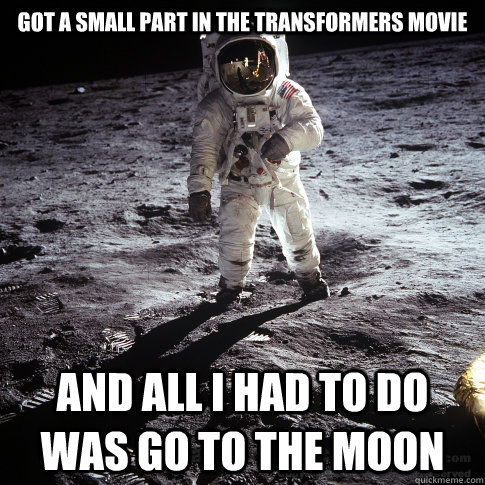 Got a small part in the transformers movie and all i had to do was go to the moon  Buzz Aldrin