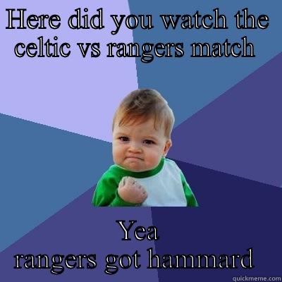 HERE DID YOU WATCH THE CELTIC VS RANGERS MATCH  YEA RANGERS GOT HAMMARD  Success Kid
