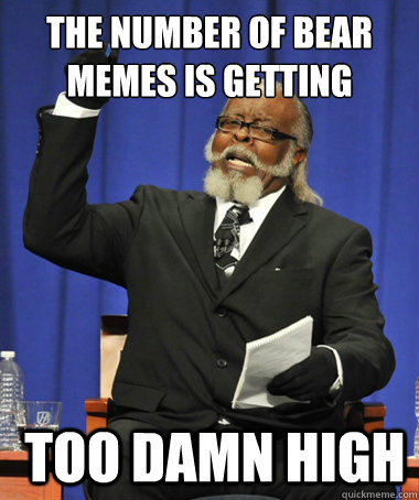 The number of bear memes is getting  too damn high  The Rent Is Too Damn High