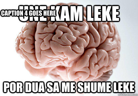 UNE KAM LEKE  POR DUA SA ME SHUME LEKE  Caption 4 goes here  Scumbag Brain