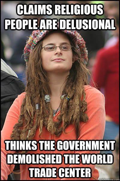 Claims religious people are delusional Thinks the government demolished the world trade center  College Liberal
