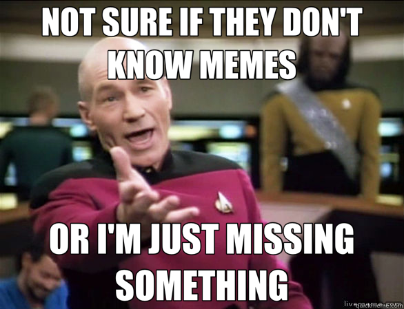 NOT SURE IF THEY DON'T KNOW MEMES OR I'M JUST MISSING SOMETHING  Annoyed Picard HD