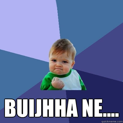 buijhha ne....  Success Kid