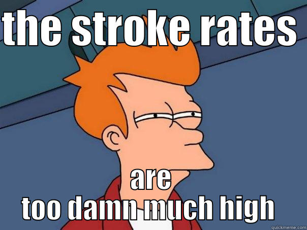 THE STROKE RATES  ARE TOO DAMN MUCH HIGH  Futurama Fry
