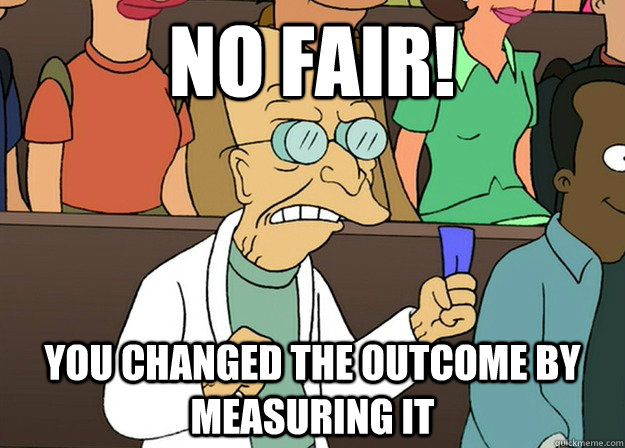 No fair! you changed the outcome by measuring it - No fair! you changed the outcome by measuring it  Farnsworth