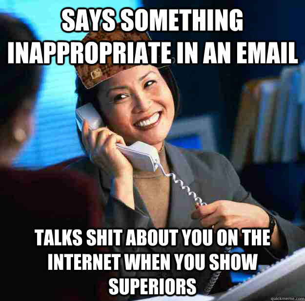 Says something inappropriate in an email  talks shit about you on the internet when you show superiors - Says something inappropriate in an email  talks shit about you on the internet when you show superiors  scumbag colleague