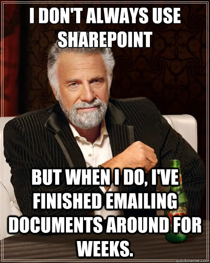I don't always use SharePoint But when i do, I've finished emailing documents around for weeks. - I don't always use SharePoint But when i do, I've finished emailing documents around for weeks.  The Most Interesting Man In The World