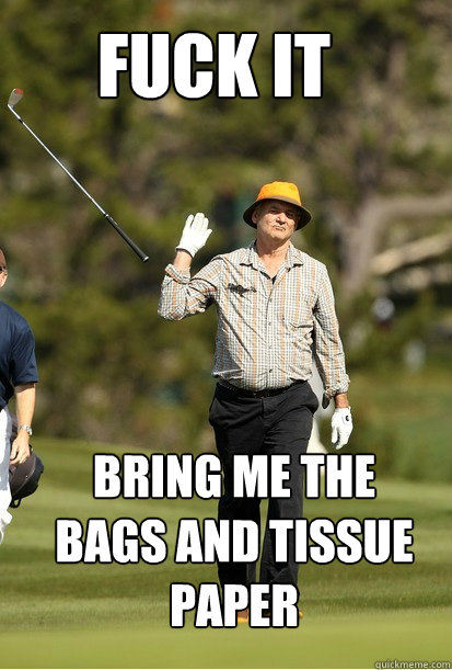 FUCK it Bring me the bags and tissue paper  