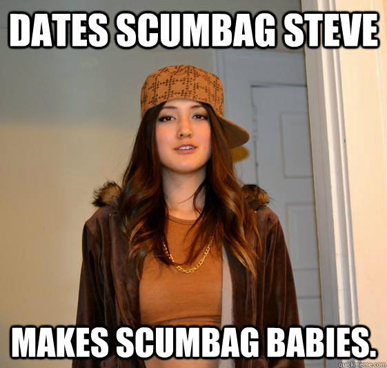 Dates Scumbag Steve Makes scumbag babies.  