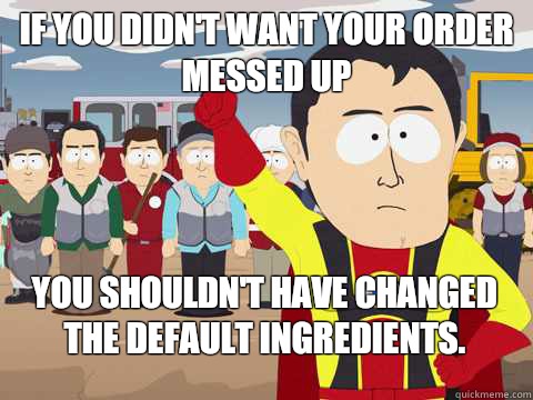 If you didn't want your order messed up you shouldn't have changed the default ingredients.  Captain Hindsight