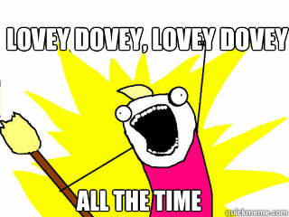 lovey dovey, lovey dovey all the time  All The Things
