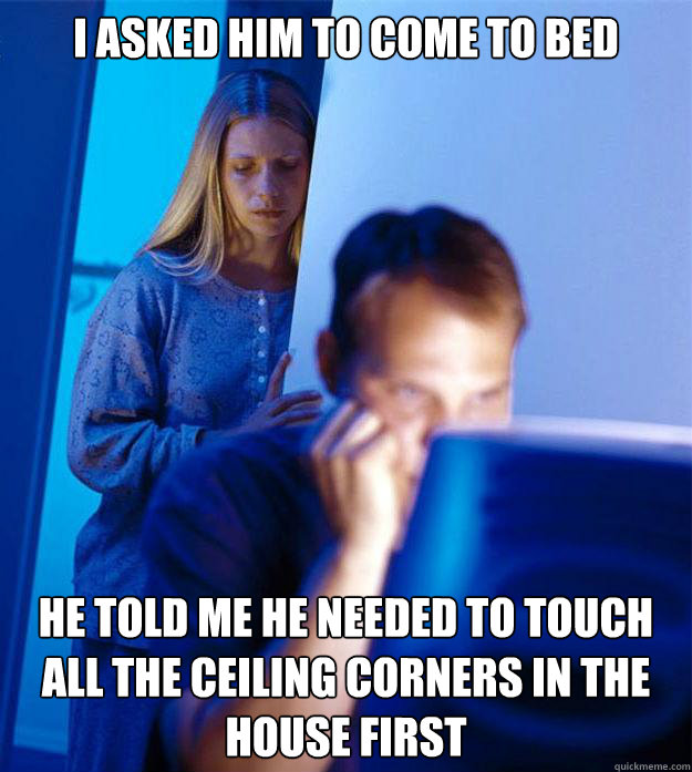I asked him to come to bed He told me he needed to touch all the ceiling corners in the house first  Redditors Wife