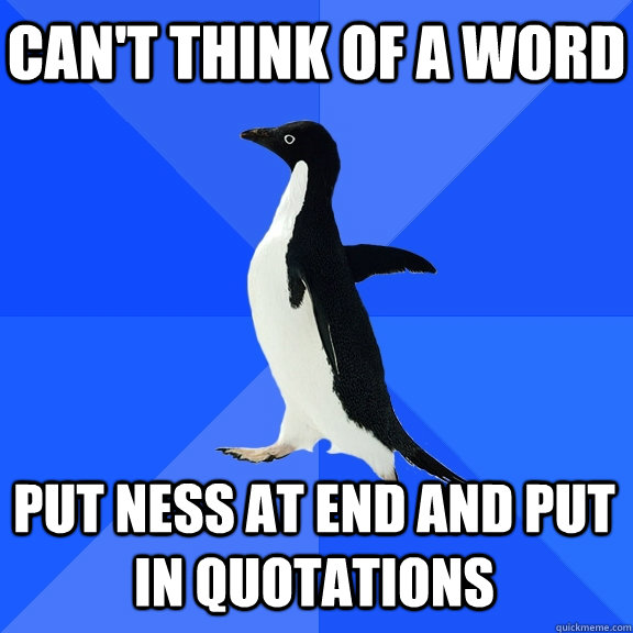 Can't think of a word Put ness at end and put in quotations    Socially Awkward Penguin