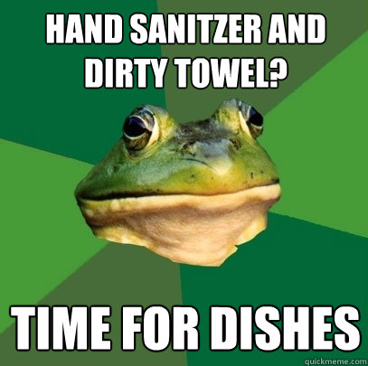 Hand sanitzer and dirty towel? Time for dishes  Foul Bachelor Frog