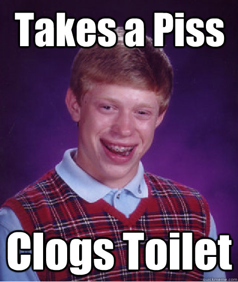 Takes a Piss Clogs Toilet  Bad Luck Brian
