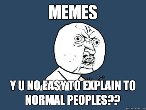 Memes Y u no easy to explain to normal peoples??  Y U No