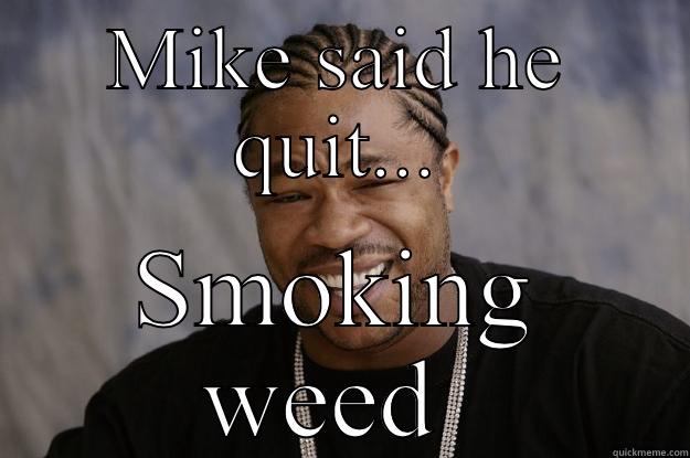Mike said he stopped smoking weed - MIKE SAID HE QUIT... SMOKING WEED  Xzibit meme
