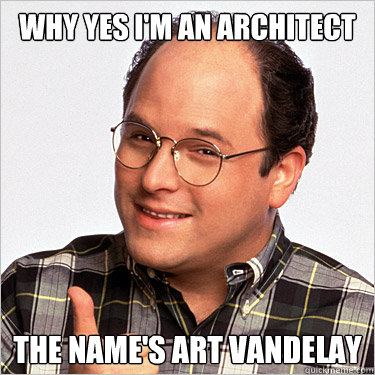 why yes i'm an architect the name's art vandelay - why yes i'm an architect the name's art vandelay  Misc